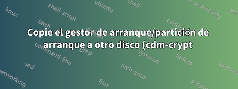 Copie el gestor de arranque/partición de arranque a otro disco (cdm-crypt)