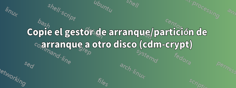 Copie el gestor de arranque/partición de arranque a otro disco (cdm-crypt)