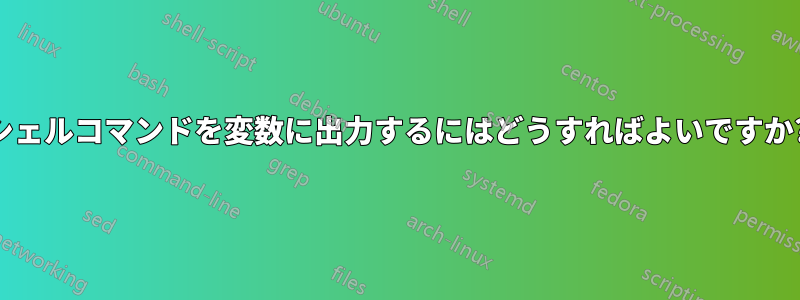 シェルコマンドを変数に出力するにはどうすればよいですか?