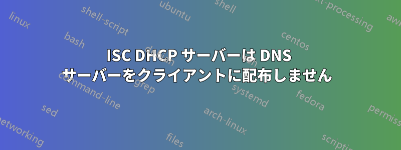ISC DHCP サーバーは DNS サーバーをクライアントに配布しません 
