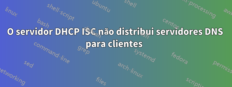 O servidor DHCP ISC não distribui servidores DNS para clientes 