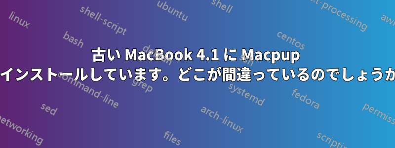 古い MacBook 4.1 に Macpup をインストールしています。どこが間違っているのでしょうか?