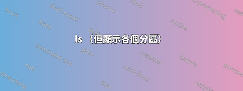ls （但顯示各個分區）
