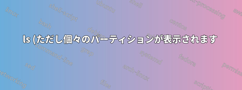 ls (ただし個々のパーティションが表示されます)