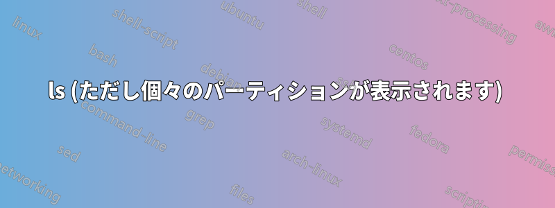 ls (ただし個々のパーティションが表示されます)