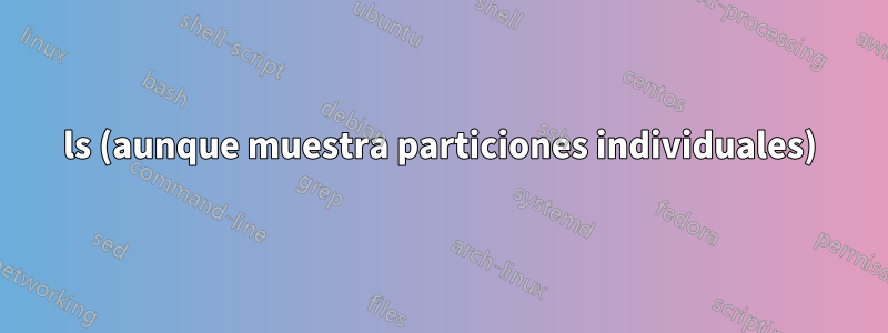 ls (aunque muestra particiones individuales)