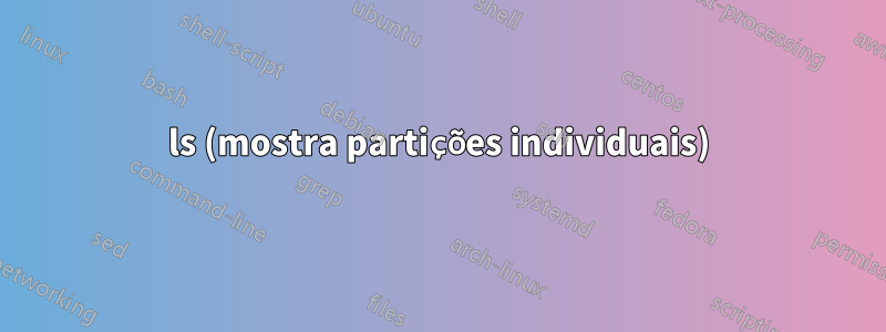 ls (mostra partições individuais)