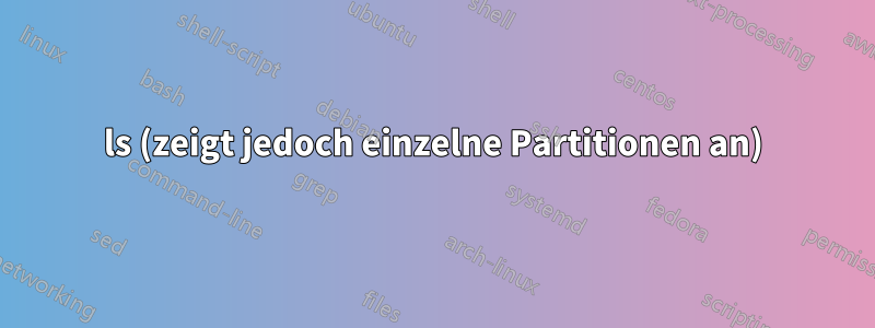 ls (zeigt jedoch einzelne Partitionen an)