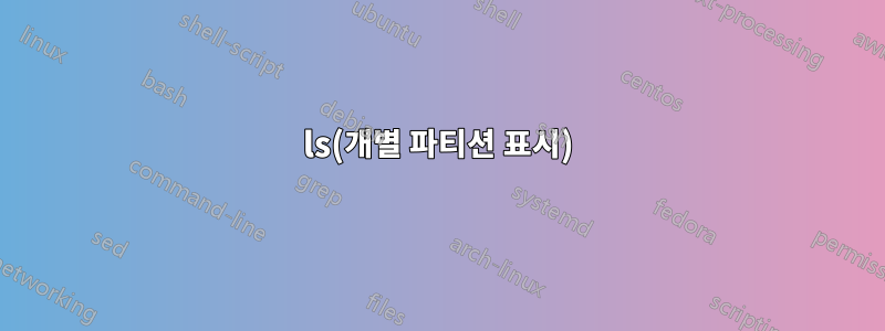 ls(개별 파티션 표시)