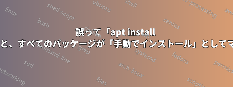 誤って「apt install *」を実行すると、すべてのパッケージが「手動でインストール」としてマークされます