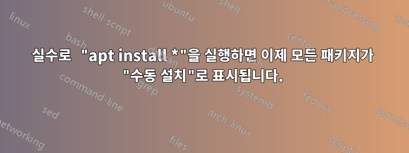 실수로 "apt install *"을 실행하면 이제 모든 패키지가 "수동 설치"로 표시됩니다.