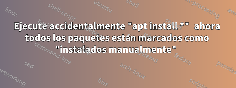 Ejecute accidentalmente "apt install *" ahora todos los paquetes están marcados como "instalados manualmente"