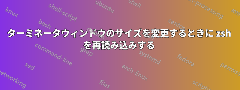 ターミネータウィンドウのサイズを変更するときに zsh を再読み込みする