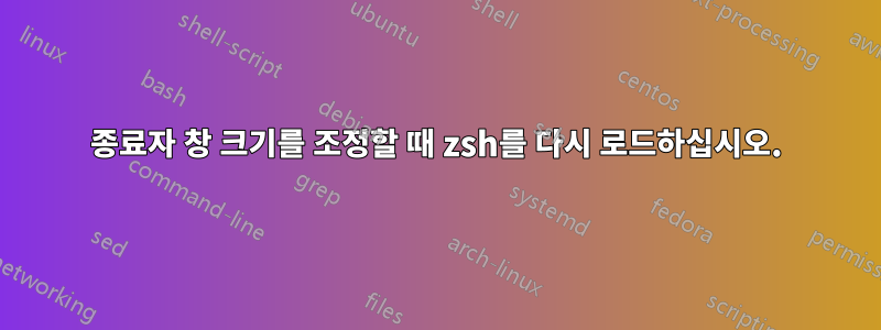 종료자 창 크기를 조정할 때 zsh를 다시 로드하십시오.