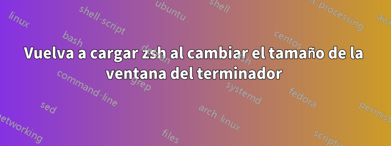 Vuelva a cargar zsh al cambiar el tamaño de la ventana del terminador