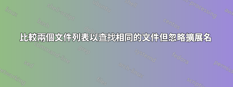 比較兩個文件列表以查找相同的文件但忽略擴展名