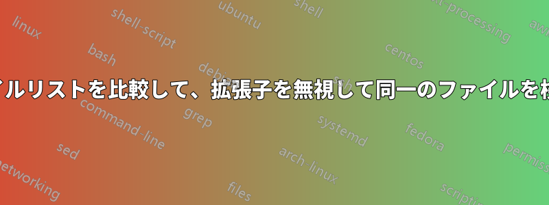 2つのファイルリストを比較して、拡張子を無視して同一のファイルを検索します