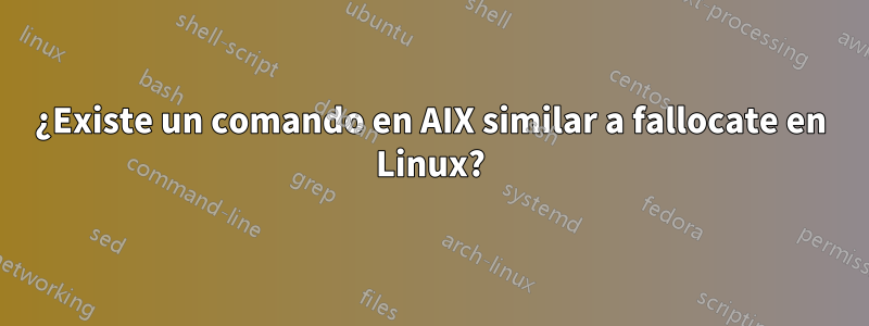 ¿Existe un comando en AIX similar a fallocate en Linux?