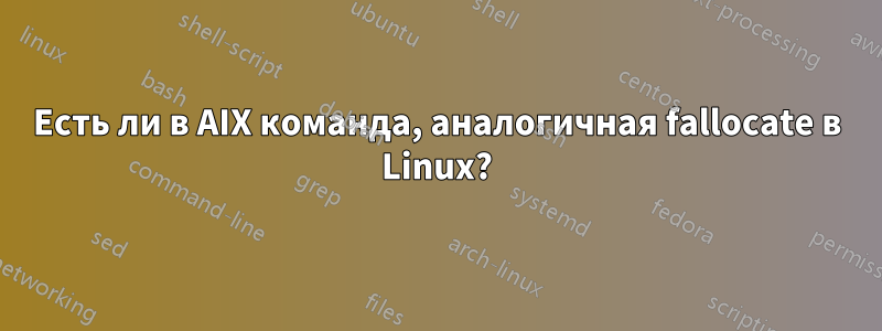 Есть ли в AIX команда, аналогичная fallocate в Linux?