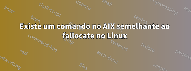 Existe um comando no AIX semelhante ao fallocate no Linux