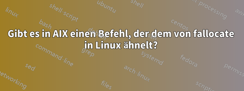 Gibt es in AIX einen Befehl, der dem von fallocate in Linux ähnelt?