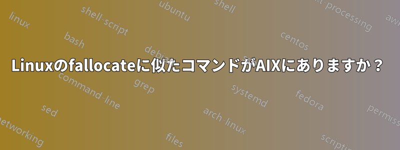 Linuxのfallocateに似たコマンドがAIXにありますか？