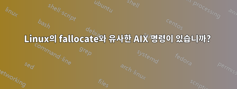 Linux의 fallocate와 유사한 AIX 명령이 있습니까?