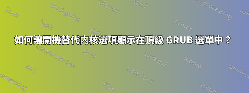 如何讓開機替代內核選項顯示在頂級 GRUB 選單中？
