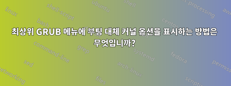 최상위 GRUB 메뉴에 부팅 대체 커널 옵션을 표시하는 방법은 무엇입니까?