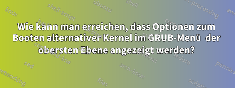 Wie kann man erreichen, dass Optionen zum Booten alternativer Kernel im GRUB-Menü der obersten Ebene angezeigt werden?