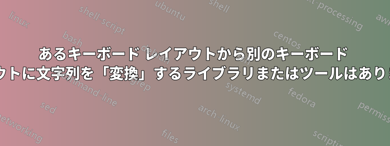 あるキーボード レイアウトから別のキーボード レイアウトに文字列を「変換」するライブラリまたはツールはありますか?