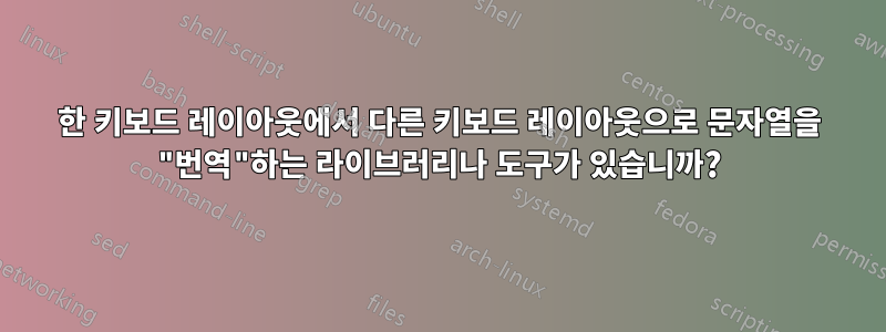 한 키보드 레이아웃에서 다른 키보드 레이아웃으로 문자열을 "번역"하는 라이브러리나 도구가 있습니까?