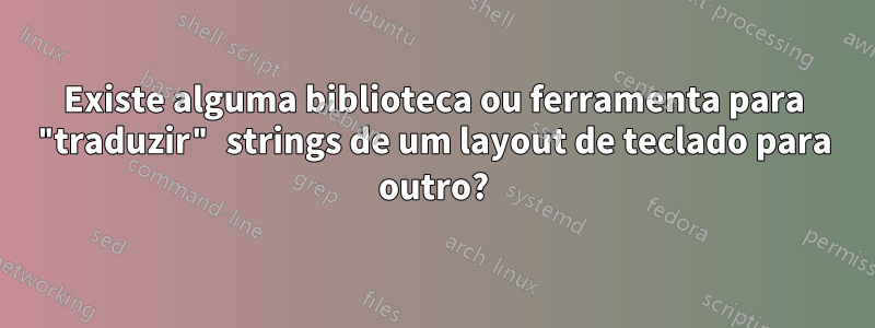 Existe alguma biblioteca ou ferramenta para "traduzir" strings de um layout de teclado para outro?