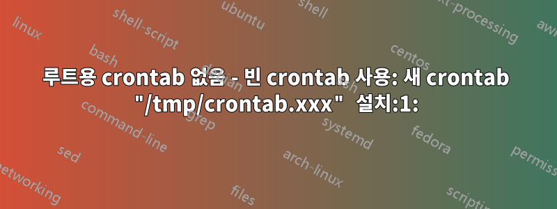 루트용 crontab 없음 - 빈 crontab 사용: 새 crontab "/tmp/crontab.xxx" 설치:1: