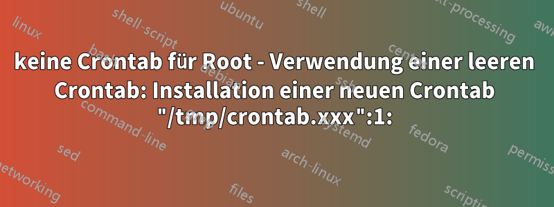 keine Crontab für Root - Verwendung einer leeren Crontab: Installation einer neuen Crontab "/tmp/crontab.xxx":1: