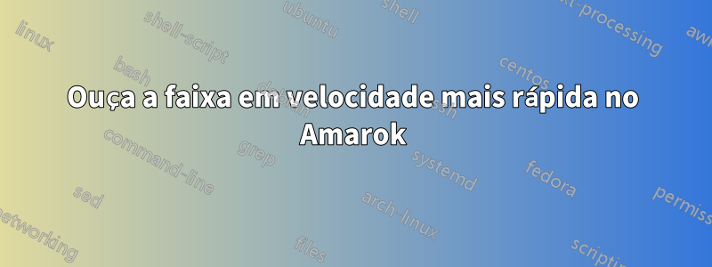 Ouça a faixa em velocidade mais rápida no Amarok