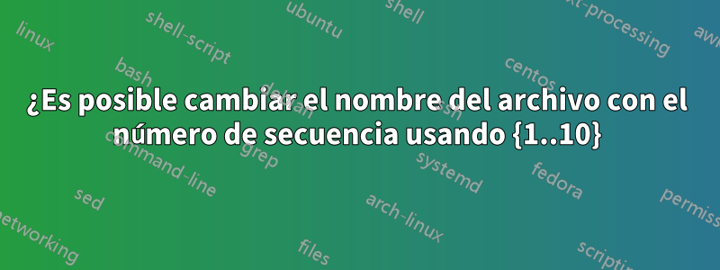 ¿Es posible cambiar el nombre del archivo con el número de secuencia usando {1..10}