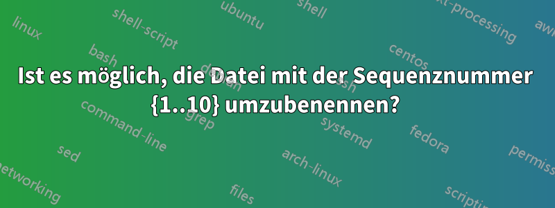 Ist es möglich, die Datei mit der Sequenznummer {1..10} umzubenennen?