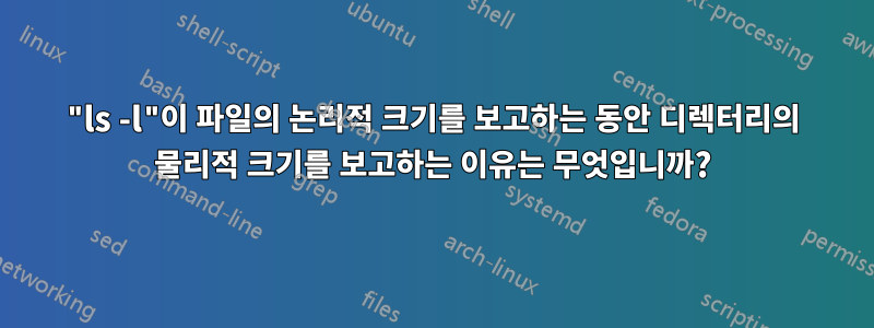 "ls -l"이 파일의 논리적 크기를 보고하는 동안 디렉터리의 물리적 크기를 보고하는 이유는 무엇입니까?