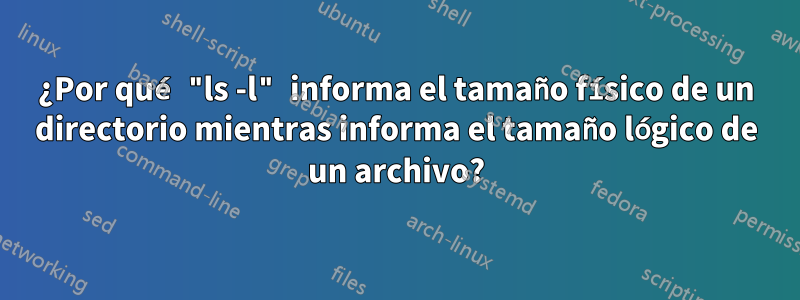 ¿Por qué "ls -l" informa el tamaño físico de un directorio mientras informa el tamaño lógico de un archivo?