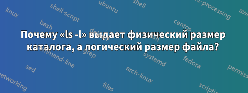 Почему «ls -l» выдает физический размер каталога, а логический размер файла?