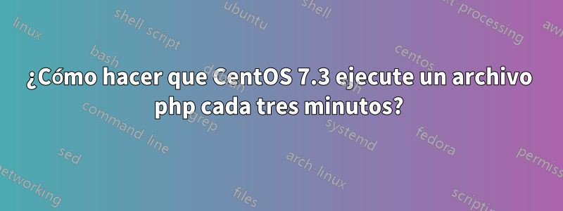 ¿Cómo hacer que CentOS 7.3 ejecute un archivo php cada tres minutos?