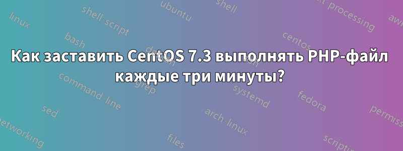Как заставить CentOS 7.3 выполнять PHP-файл каждые три минуты?