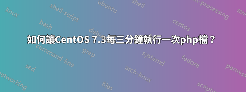 如何讓CentOS 7.3每三分鐘執行一次php檔？