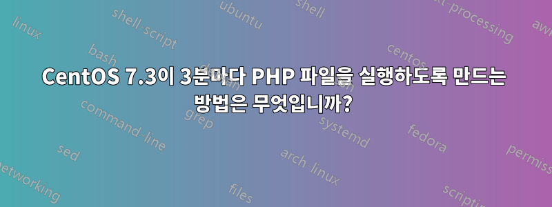 CentOS 7.3이 3분마다 PHP 파일을 실행하도록 만드는 방법은 무엇입니까?