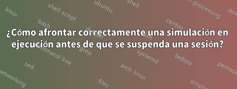 ¿Cómo afrontar correctamente una simulación en ejecución antes de que se suspenda una sesión?