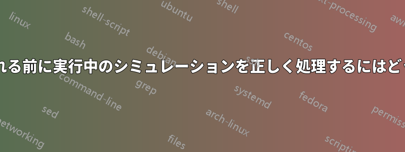 セッションが中断される前に実行中のシミュレーションを正しく処理するにはどうすればよいですか?