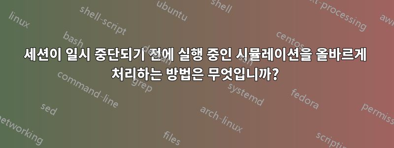 세션이 일시 중단되기 전에 실행 중인 시뮬레이션을 올바르게 처리하는 방법은 무엇입니까?