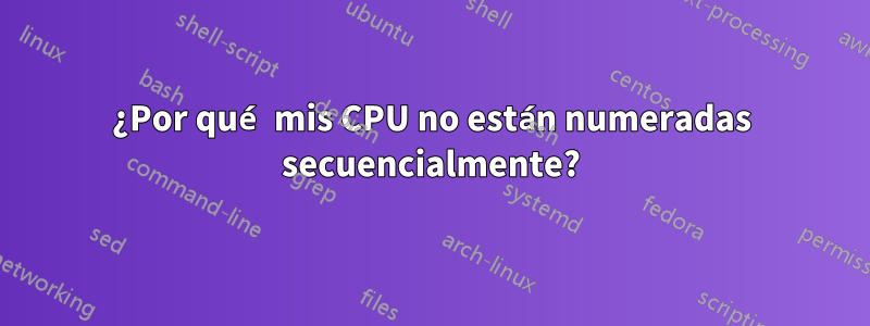 ¿Por qué mis CPU no están numeradas secuencialmente?