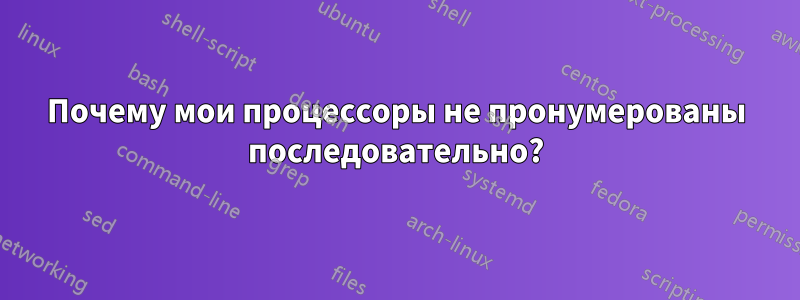 Почему мои процессоры не пронумерованы последовательно?